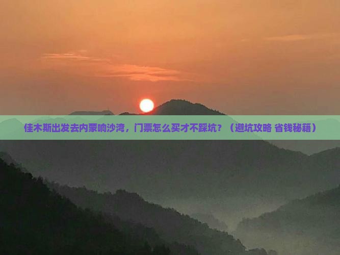 佳木斯去内蒙响沙湾门票