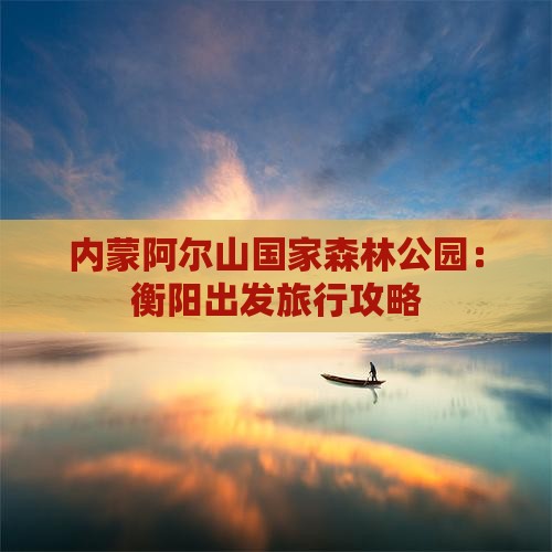 衡阳去内蒙阿尔山国家森林公园攻略