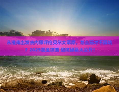 淮南去内蒙呼伦贝尔大草原哪里玩