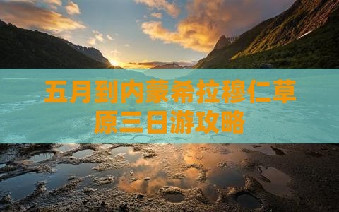 五月到内蒙希拉穆仁草原三日游