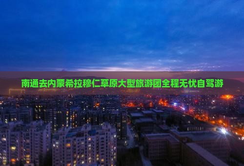 南通去内蒙希拉穆仁草原大型旅游团
