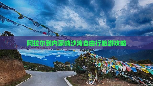 阿拉尔到内蒙响沙湾自由行