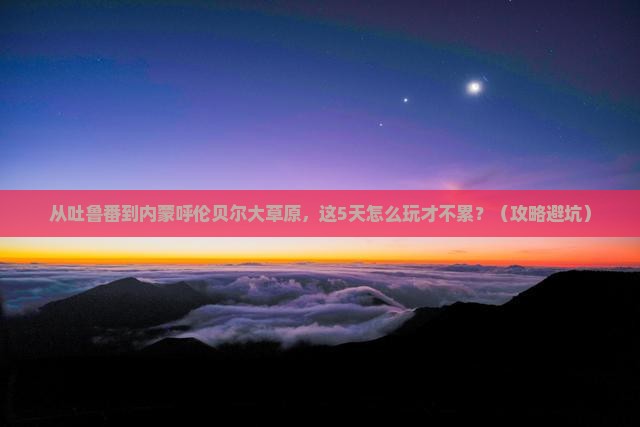 吐鲁番到内蒙呼伦贝尔大草原景点