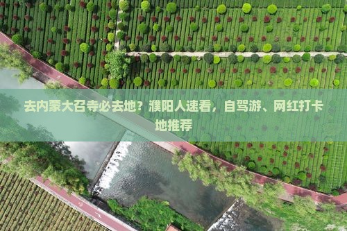 去内蒙大召寺必去地？濮阳人速看，自驾游、网红打卡地推荐