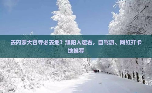去内蒙大召寺必去地？濮阳人速看，自驾游、网红打卡地推荐