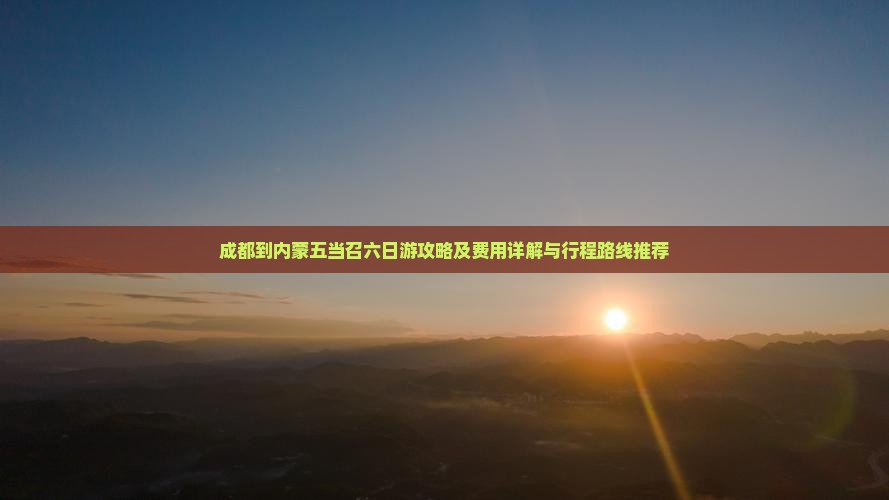 成都到内蒙五当召六日游攻略及费用详解与行程路线推荐