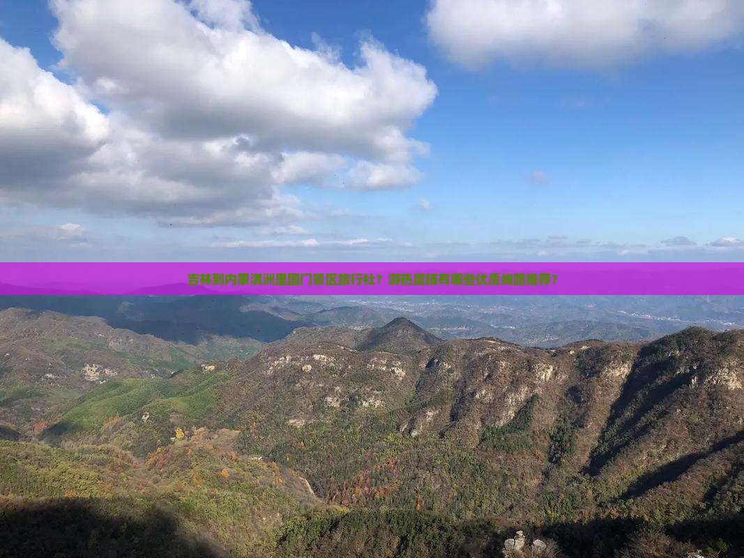 吉林到内蒙满洲里国门景区旅行社？游热度脯有哪些优质线路推荐？