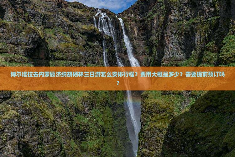 博尔塔拉去内蒙额济纳胡杨林三日游怎么安排行程？费用大概是多少？需要提前预订吗？