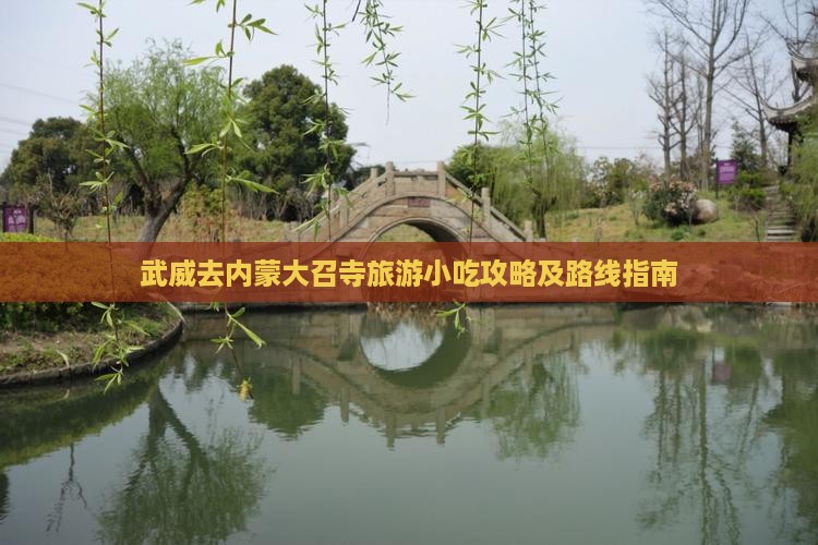 武威去内蒙大召寺旅游小吃攻略及路线指南