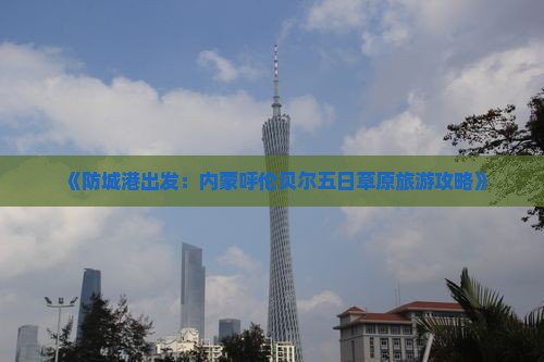 《防城港出发：内蒙呼伦贝尔五日草原旅游攻略》