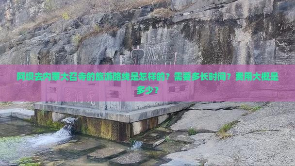 阿坝去内蒙大召寺的旅游路线是怎样的？需要多长时间？费用大概是多少？