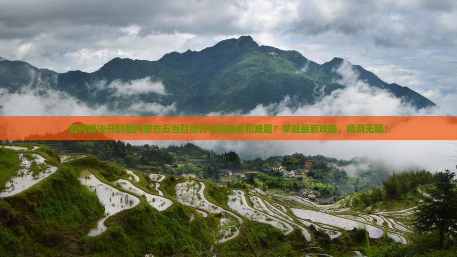 如何解决开封至内蒙古五当召旅行中的痛点和难题？掌握最新攻略，畅游无阻！