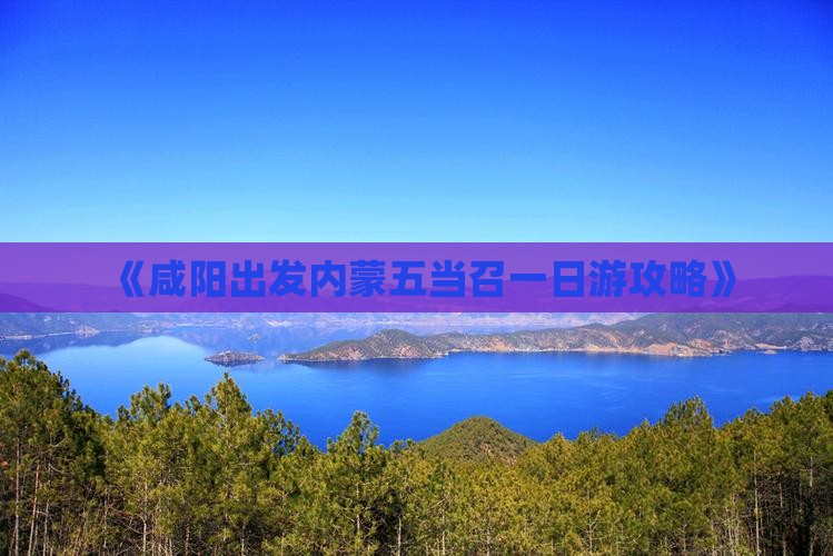 《咸阳出发内蒙五当召一日游攻略》