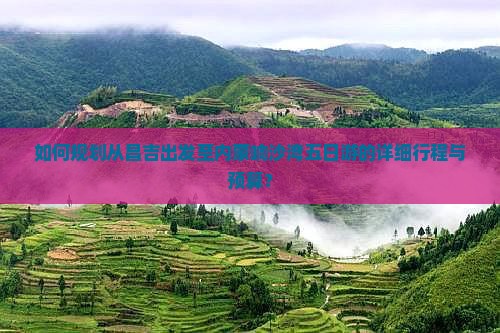 如何规划从昌吉出发至内蒙响沙湾五日游的详细行程与预算？