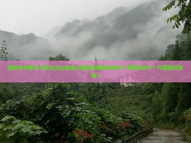 雅安去内蒙乌兰哈达火山地质公园的旅游团靠谱吗？费用是多少？行程如何安排？