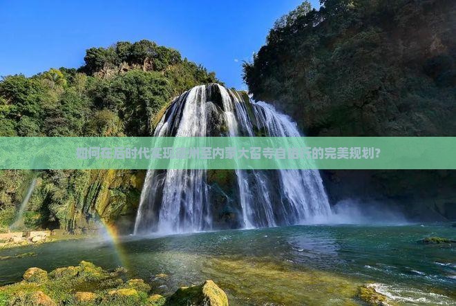 如何在后时代实现德州至内蒙大召寺自由行的完美规划？