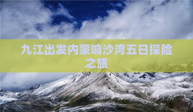 九江出发内蒙响沙湾五日探险之旅