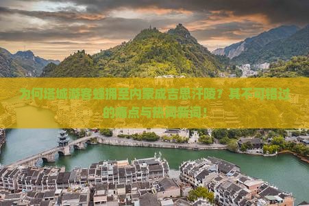 为何塔城游客蜂拥至内蒙成吉思汗陵？其不可错过的痛点与热词新词！