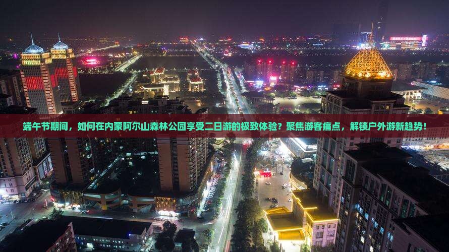 端午节期间，如何在内蒙阿尔山森林公园享受二日游的极致体验？聚焦游客痛点，解锁户外游新趋势！