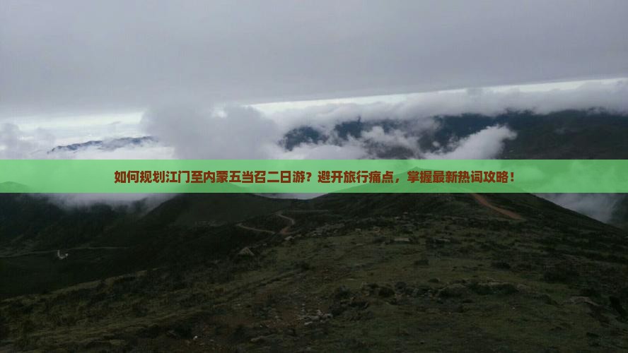 如何规划江门至内蒙五当召二日游？避开旅行痛点，掌握最新热词攻略！
