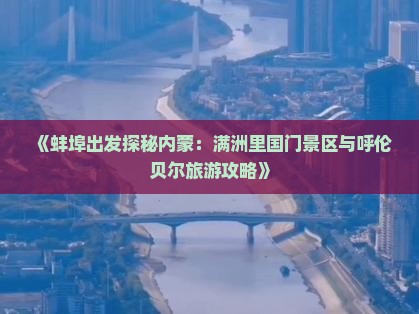 《蚌埠出发探秘内蒙：满洲里国门景区与呼伦贝尔旅游攻略》