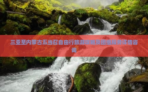 三亚至内蒙古五当召自由行旅游攻略及团组服务详情咨询