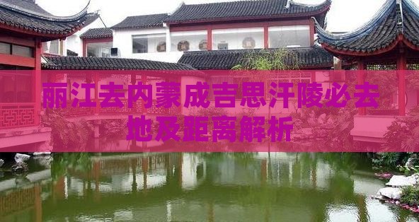 丽江去内蒙成吉思汗陵必去地及距离解析