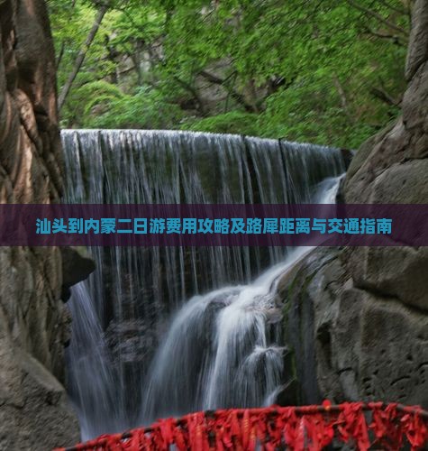 汕头到内蒙二日游费用攻略及路犀距离与交通指南