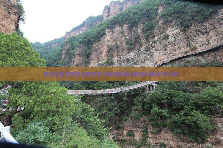 邢台出发至内蒙古成吉思汗陵如何规划自由行路线与行程？