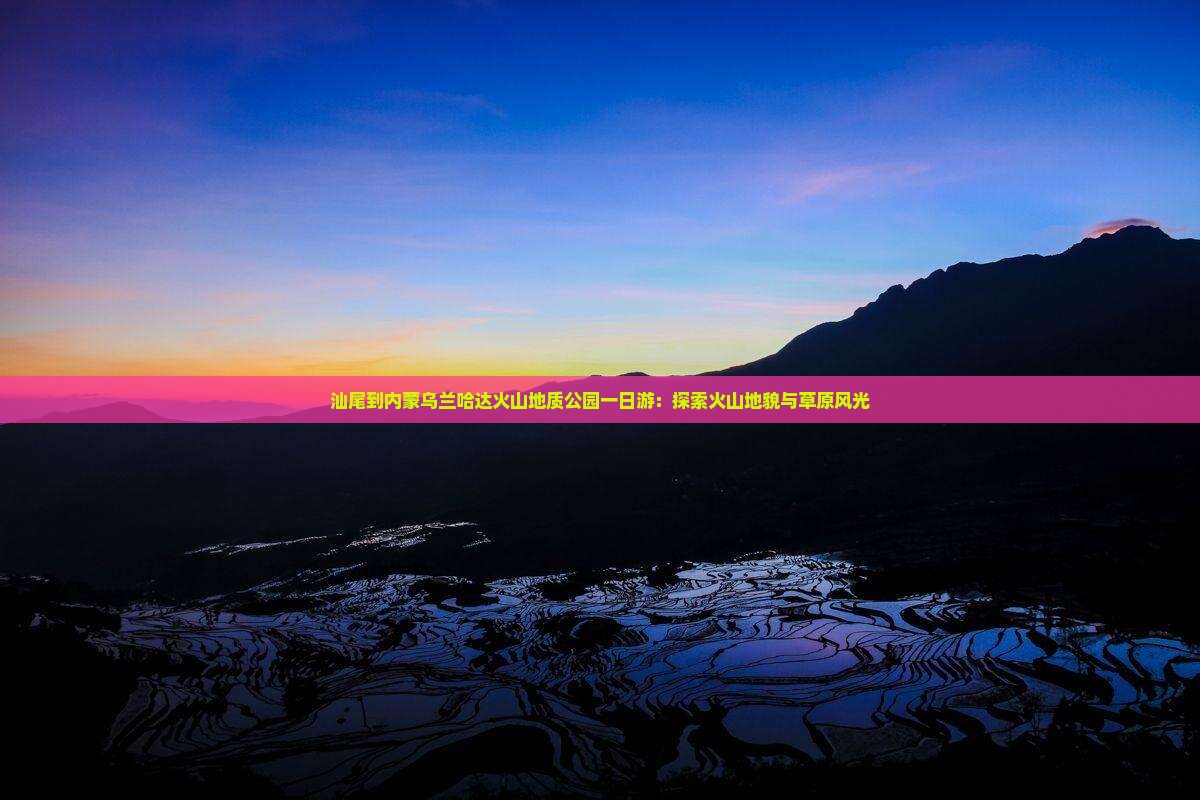 汕尾到内蒙乌兰哈达火山地质公园一日游：探索火山地貌与草原风光