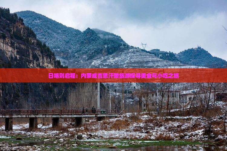 日喀则启程：内蒙成吉思汗陵旅游探寻美食与小吃之旅