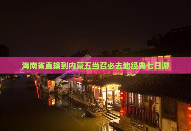 海南省直辖到内蒙五当召必去地经典七日游