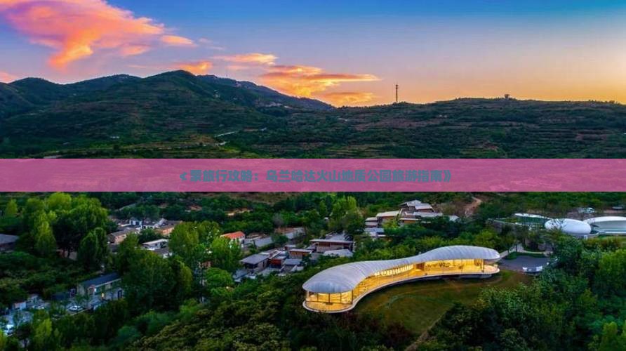 ≮蒙旅行攻略：乌兰哈达火山地质公园旅游指南》