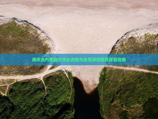 迪庆去内蒙响沙湾必去地与自驾游攻略及穿着指南