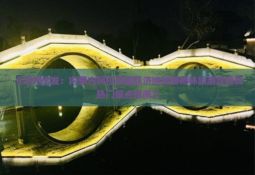 《滨州出发：内蒙古阿拉善盟额济纳旗胡杨林旅游攻略及热门景点指南》