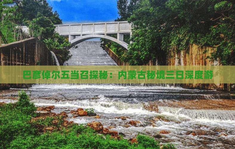 巴彦倬尔五当召探秘：内蒙古秘境三日深度游