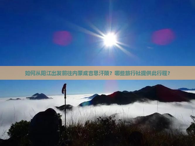如何从阳江出发前往内蒙成吉思汗陵？哪些旅行社提供此行程？
