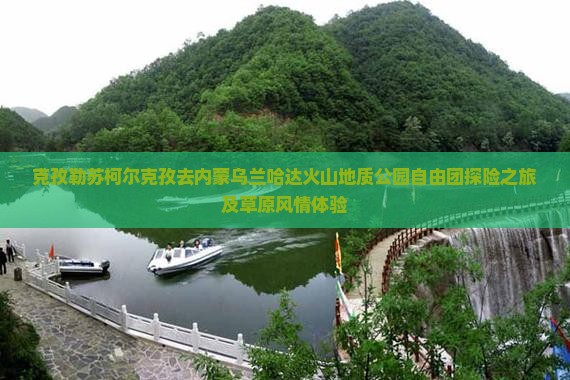 克孜勒苏柯尔克孜去内蒙乌兰哈达火山地质公园自由团探险之旅及草原风情体验