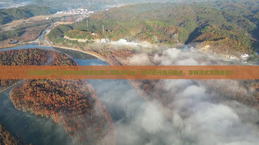 为何选择天门出发前往内蒙希拉穆仁草原旅行社？如何避开旅行痛点，享柿浸式草原体验？