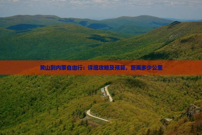 黄山到内蒙自由行：详细攻略及预算，距离多少公里