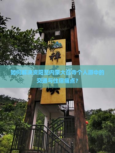 如何解决资阳至内蒙大召寺个人游中的交通与住宿痛点？