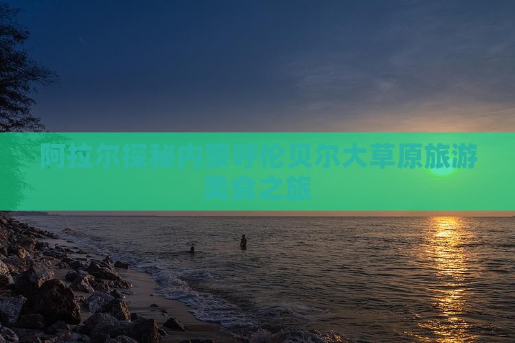 阿拉尔探秘内蒙呼伦贝尔大草原旅游美食之旅