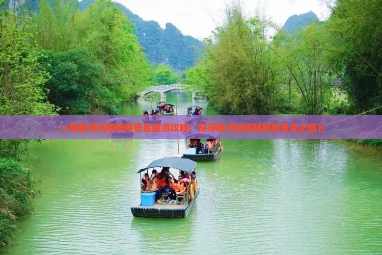 ≮蒙额济纳胡杨林景区旅游攻略：探寻额济纳旗胡杨林景点之旅》