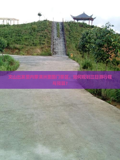 文山出发至内蒙满洲里国门景区，如何规划三日游行程与预算？
