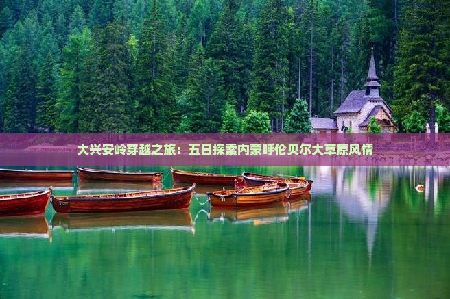 大兴安岭穿越之旅：五日探索内蒙呼伦贝尔大草原风情