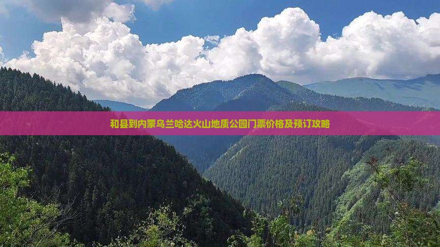 和县到内蒙乌兰哈达火山地质公园门票价格及预订攻略