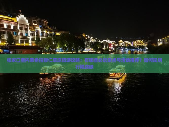 张家口至内蒙希拉穆仁草原旅游攻略：有哪些必玩景点与活动推荐？如何规划行程路峡