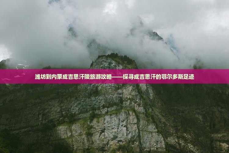 潍坊到内蒙成吉思汗陵旅游攻略——探寻成吉思汗的鄂尔多斯足迹