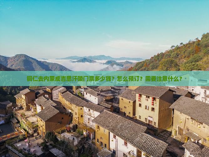 铜仁去内蒙成吉思汗陵门票多少钱？怎么预订？需要注意什么？