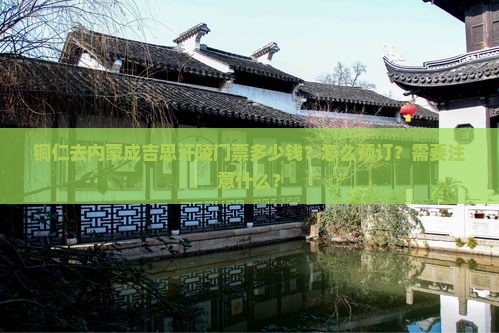 铜仁去内蒙成吉思汗陵门票多少钱？怎么预订？需要注意什么？